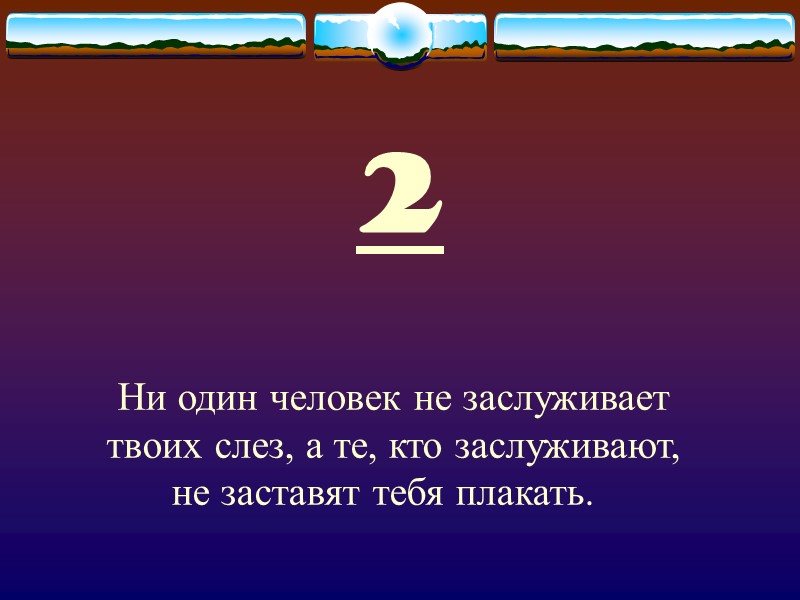 2 Ни один человек не заслуживает твоих слез, а те, кто заслуживают, не заставят